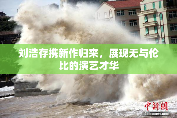 刘浩存携新作归来，展现无与伦比的演艺才华