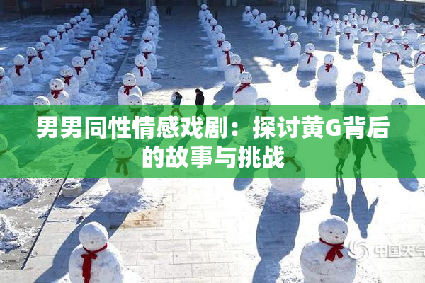 男男同性情感戏剧：探讨黄G背后的故事与挑战