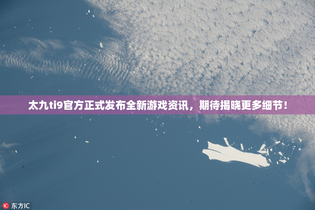太九ti9官方正式发布全新游戏资讯，期待揭晓更多细节！