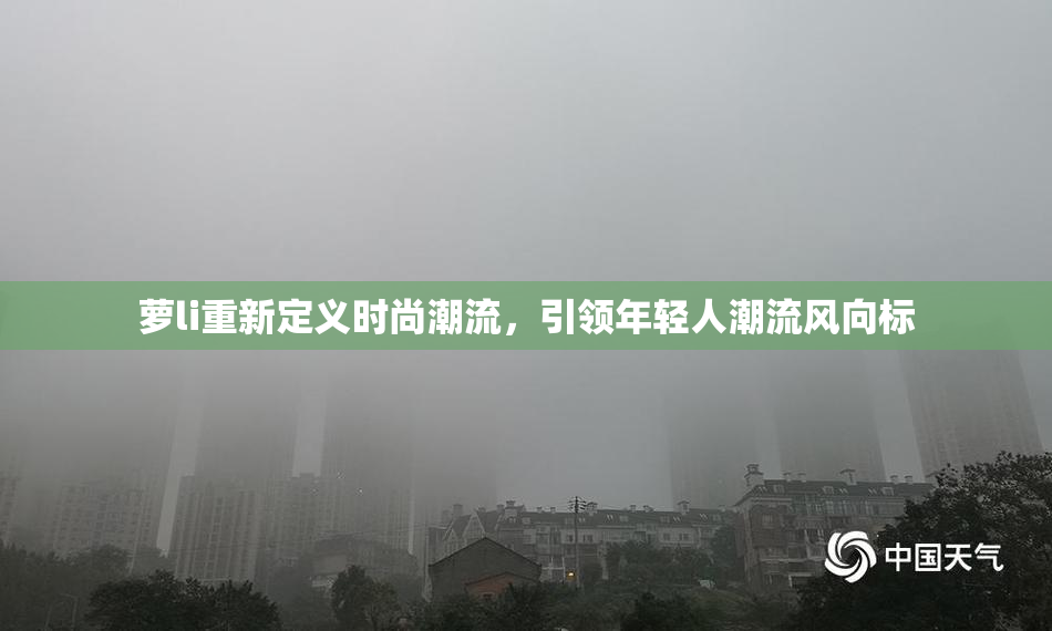 萝li重新定义时尚潮流，引领年轻人潮流风向标