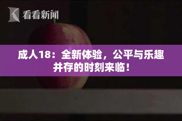 成人18：全新体验，公平与乐趣并存的时刻来临！