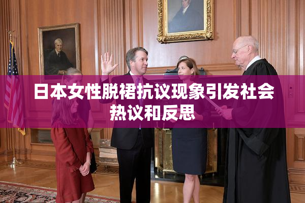 日本女性脱裙抗议现象引发社会热议和反思