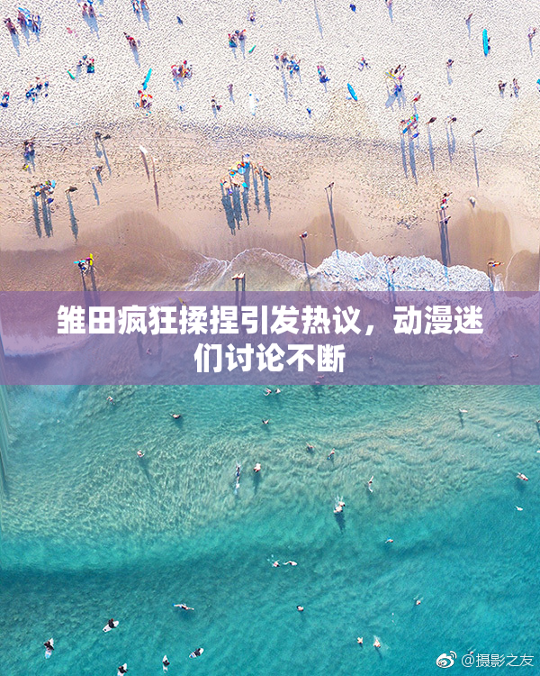 雏田疯狂揉捏引发热议，动漫迷们讨论不断