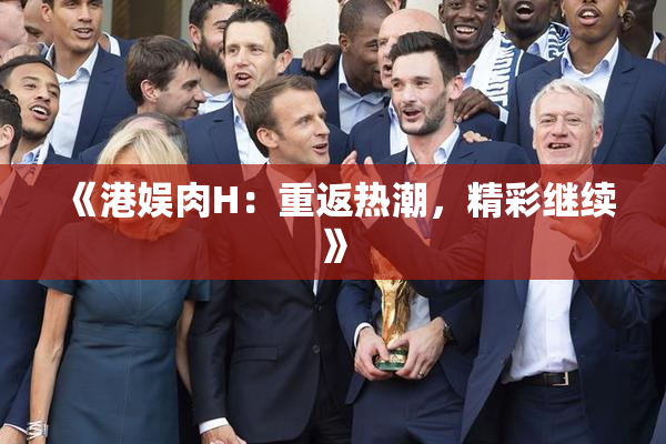 《港娱肉H：重返热潮，精彩继续》