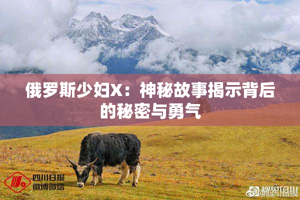 俄罗斯少妇X：神秘故事揭示背后的秘密与勇气