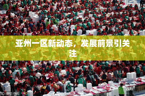 亚州一区新动态，发展前景引关注