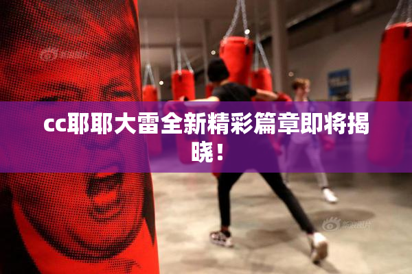 cc耶耶大雷全新精彩篇章即将揭晓！