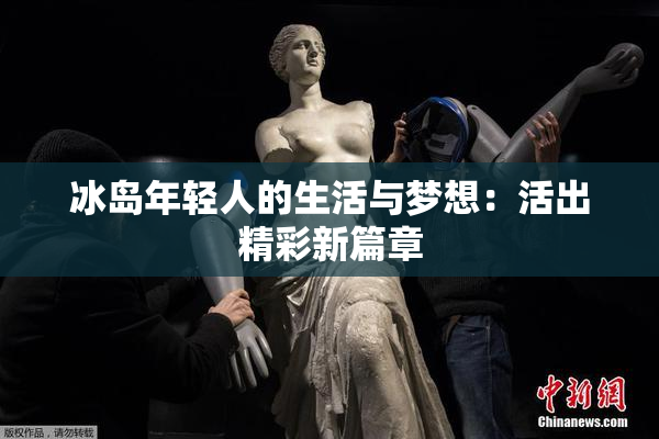 冰岛年轻人的生活与梦想：活出精彩新篇章