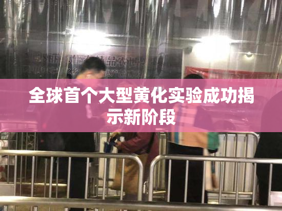 全球首个大型黄化实验成功揭示新阶段