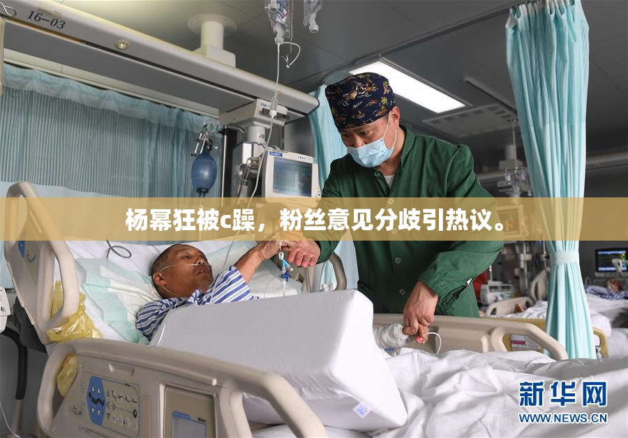 杨幂狂被c躁，粉丝意见分歧引热议。
