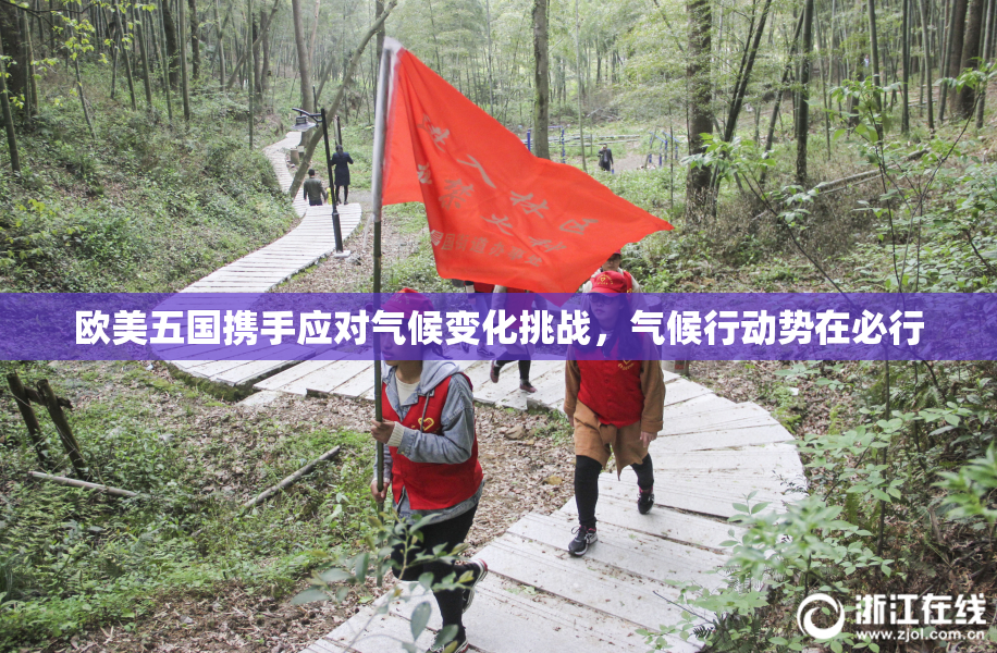 欧美五国携手应对气候变化挑战，气候行动势在必行