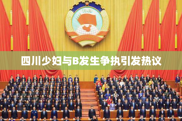 四川少妇与B发生争执引发热议