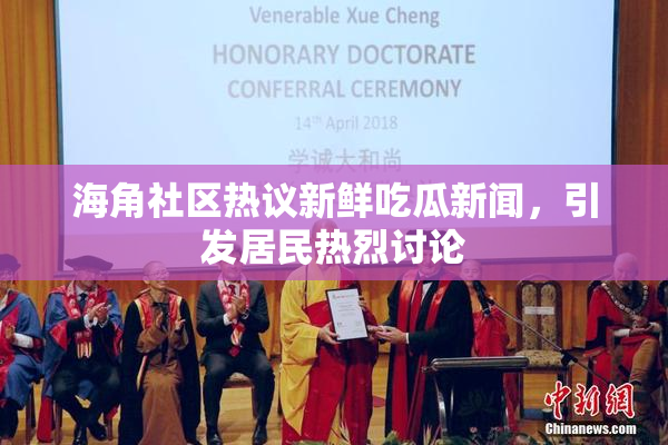 海角社区热议新鲜吃瓜新闻，引发居民热烈讨论