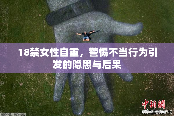 18禁女性自重，警惕不当行为引发的隐患与后果