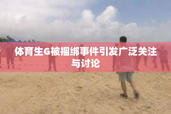 体育生G被捆绑事件引发广泛关注与讨论