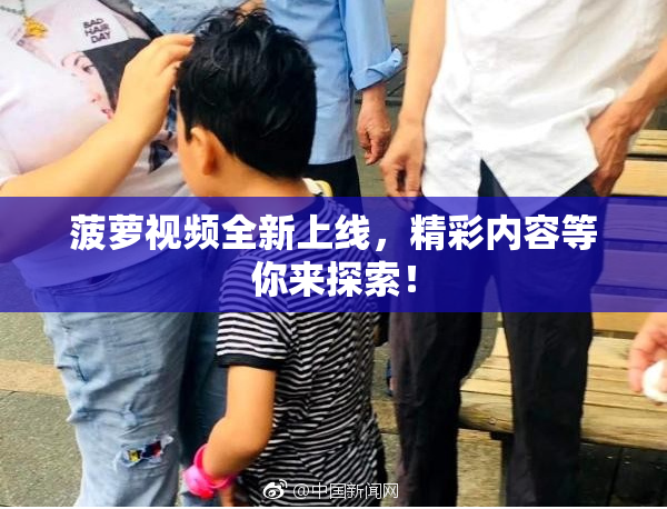 菠萝视频全新上线，精彩内容等你来探索！
