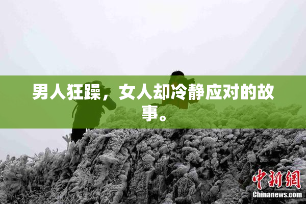 男人狂躁，女人却冷静应对的故事。