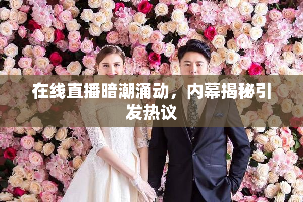 在线直播暗潮涌动，内幕揭秘引发热议