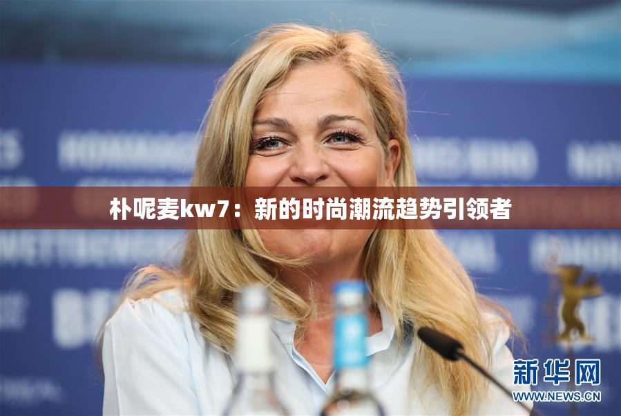 朴呢麦kw7：新的时尚潮流趋势引领者