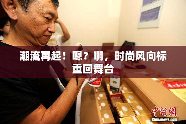潮流再起！嗯？啊，时尚风向标重回舞台