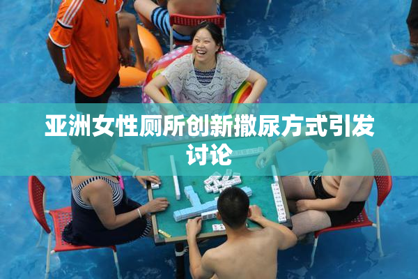 亚洲女性厕所创新撒尿方式引发讨论