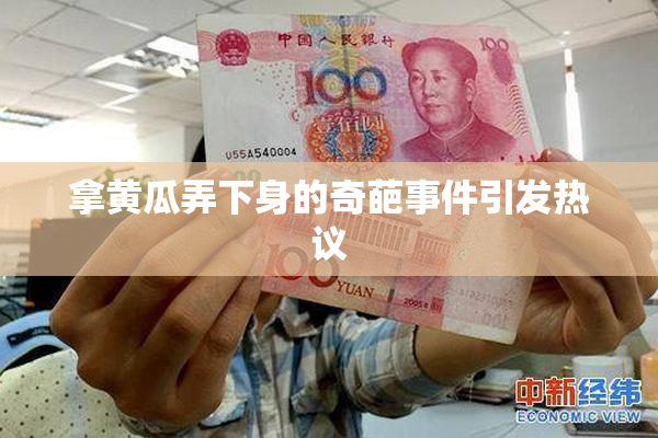 拿黄瓜弄下身的奇葩事件引发热议