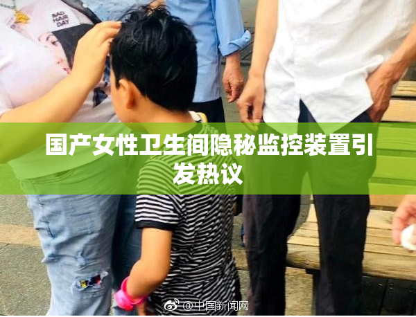 国产女性卫生间隐秘监控装置引发热议
