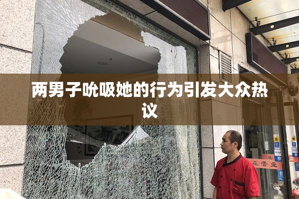两男子吮吸她的行为引发大众热议