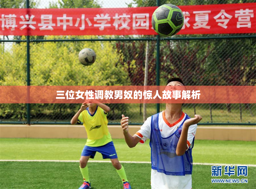三位女性调教男奴的惊人故事解析