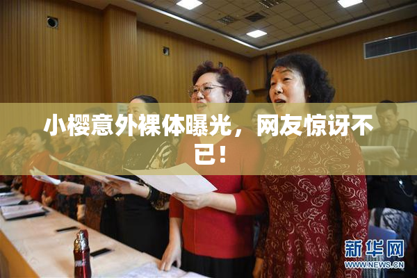 小樱意外裸体曝光，网友惊讶不已！