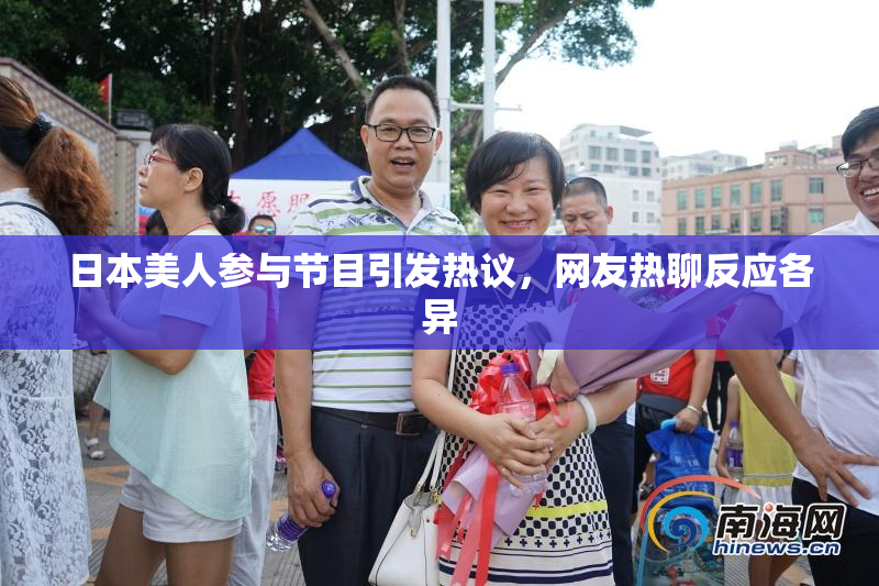 日本美人参与节目引发热议，网友热聊反应各异