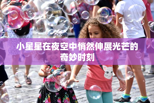 小星星在夜空中悄然伸展光芒的奇妙时刻