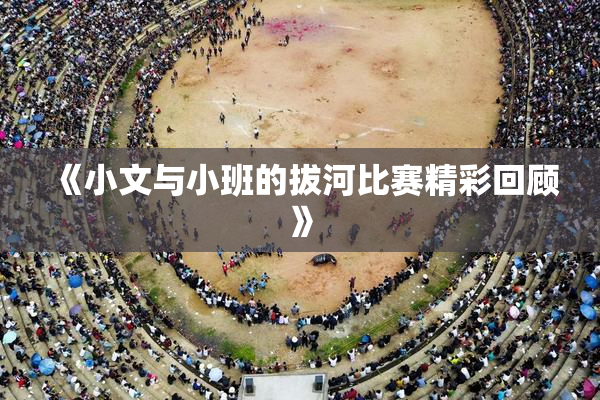《小文与小班的拔河比赛精彩回顾》