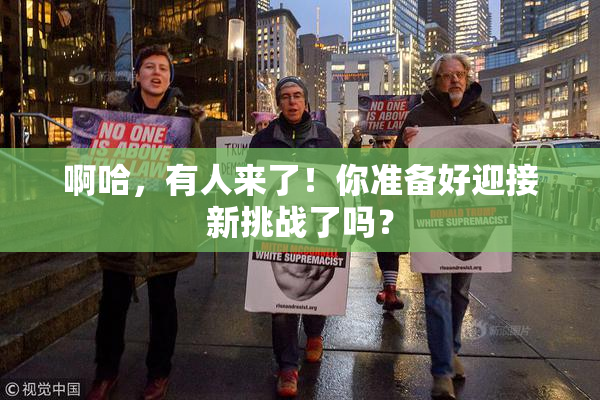 啊哈，有人来了！你准备好迎接新挑战了吗？
