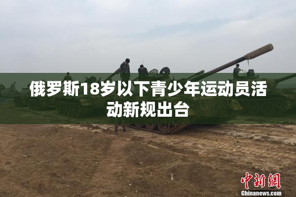 俄罗斯18岁以下青少年运动员活动新规出台