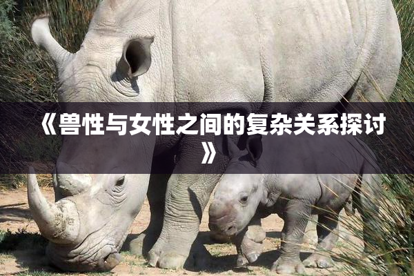 《兽性与女性之间的复杂关系探讨》