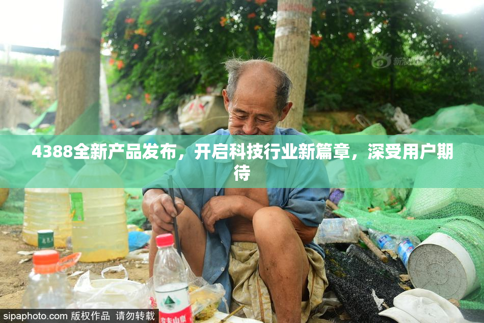 4388全新产品发布，开启科技行业新篇章，深受用户期待