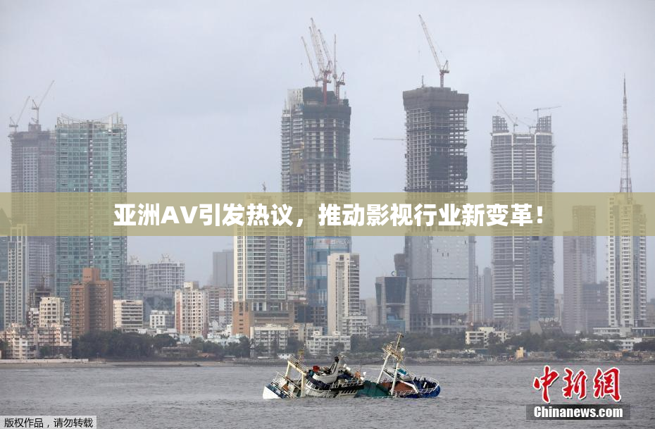 亚洲AV引发热议，推动影视行业新变革！