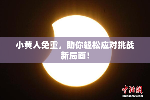 小黄人免重，助你轻松应对挑战新局面！