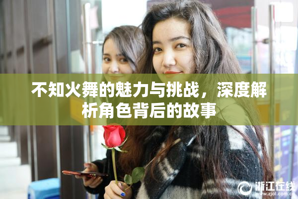 不知火舞的魅力与挑战，深度解析角色背后的故事