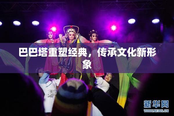 巴巴塔重塑经典，传承文化新形象