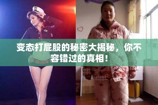 变态打屁股的秘密大揭秘，你不容错过的真相！
