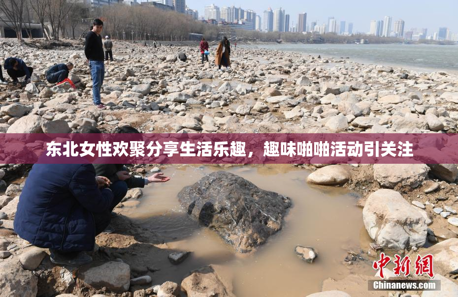 东北女性欢聚分享生活乐趣，趣味啪啪活动引关注