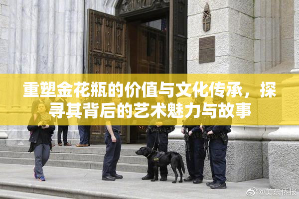 重塑金花瓶的价值与文化传承，探寻其背后的艺术魅力与故事