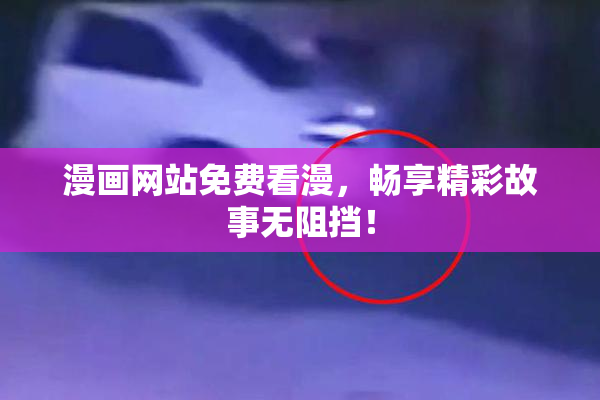 漫画网站免费看漫，畅享精彩故事无阻挡！