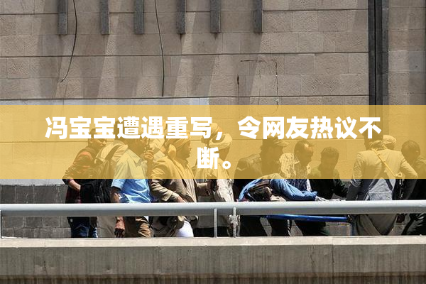 冯宝宝遭遇重写，令网友热议不断。