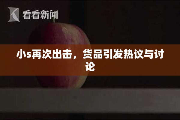 小s再次出击，货品引发热议与讨论