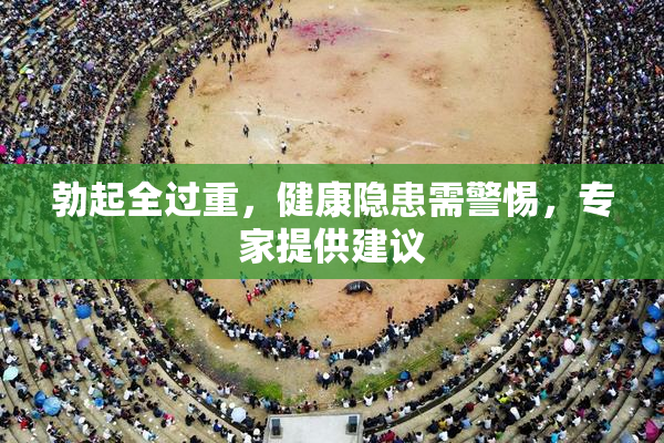 勃起全过重，健康隐患需警惕，专家提供建议