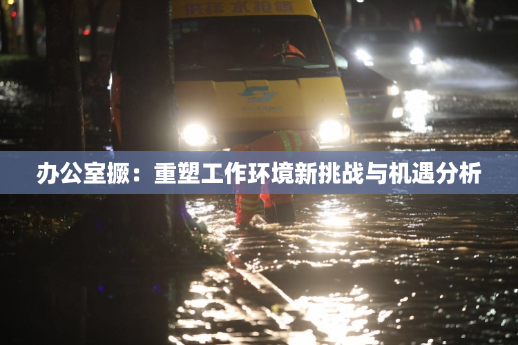 办公室撅：重塑工作环境新挑战与机遇分析