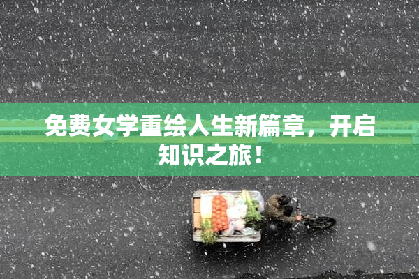 免费女学重绘人生新篇章，开启知识之旅！